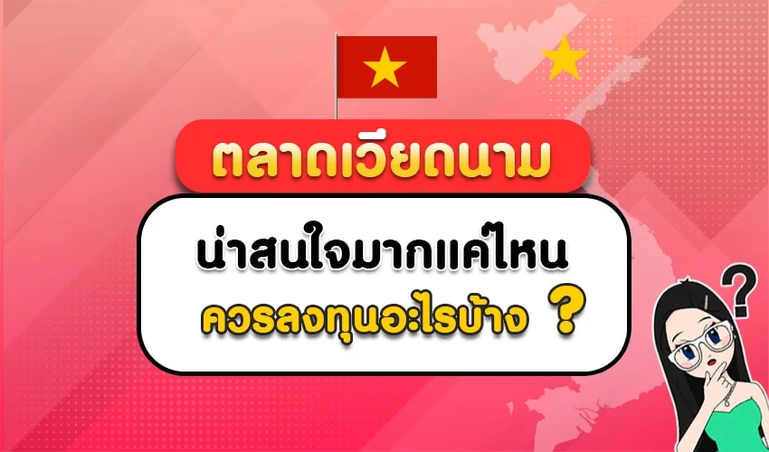 ตลาดเวียดนาม น่าสนใจแค่ไหน ควรลงทุนในอะไรบ้าง ?